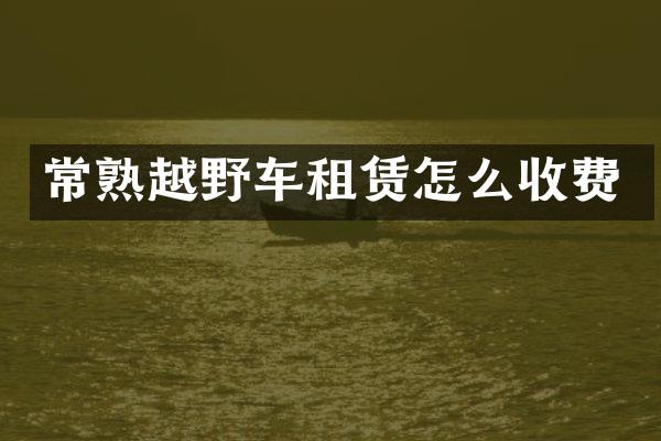 常熟越野车租赁怎么收费
