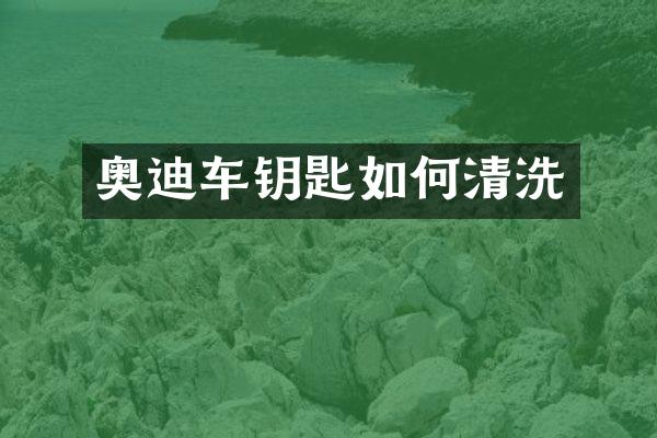 奥迪车钥匙如何清洗