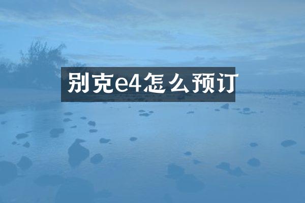 别克e4怎么预订