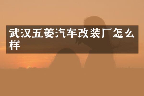 武汉五菱汽车改装厂怎么样