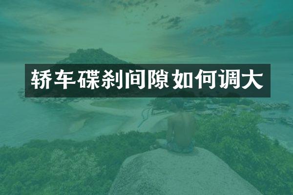 轿车碟刹间隙如何调大
