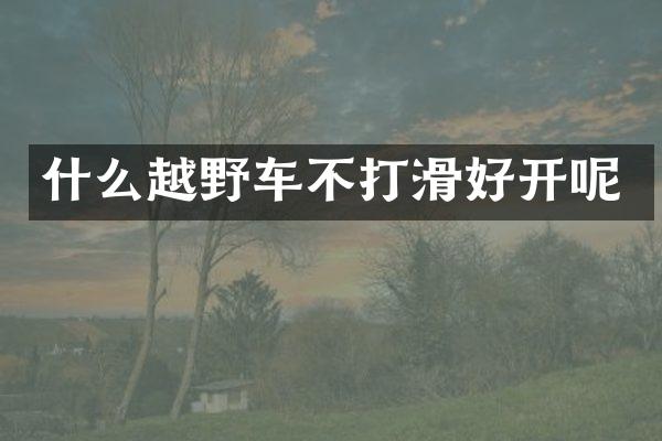 什么越野车不打滑好开呢