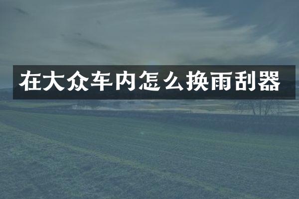在大众车内怎么换雨刮器