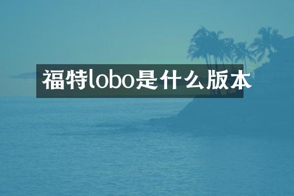福特lobo是什么版本