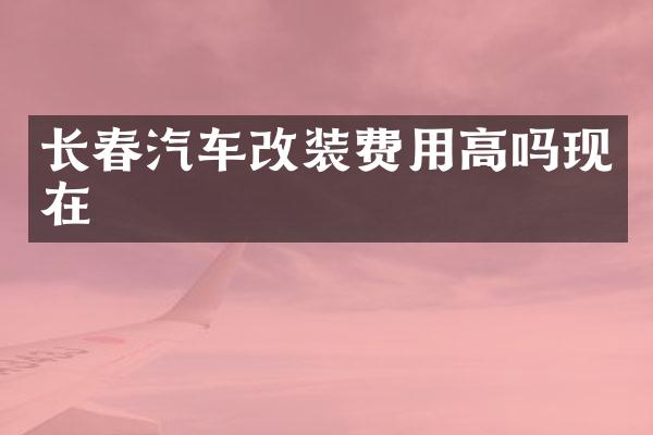 长春汽车改装费用高吗现在