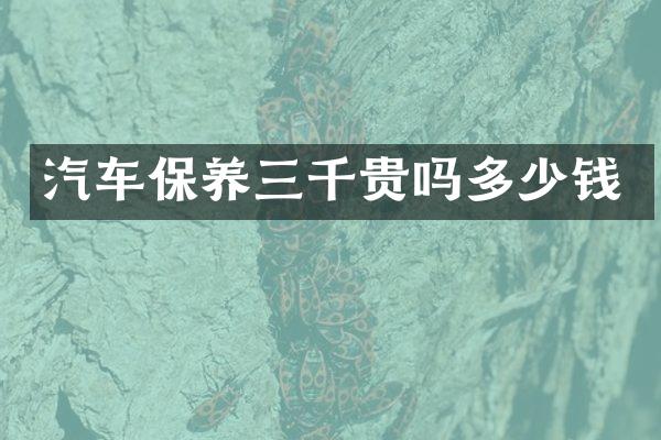 汽车保养三千贵吗多少钱