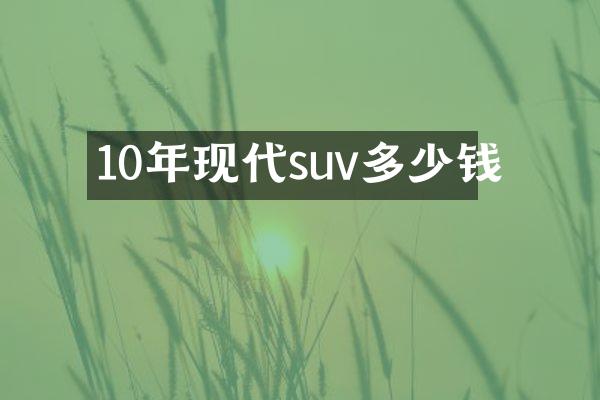 10年现代suv多少钱