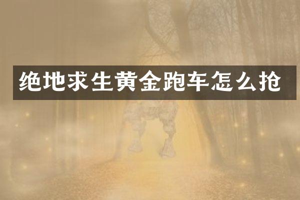 绝地求生黄金跑车怎么抢