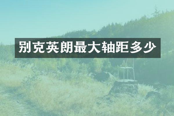 别克英朗最大轴距多少