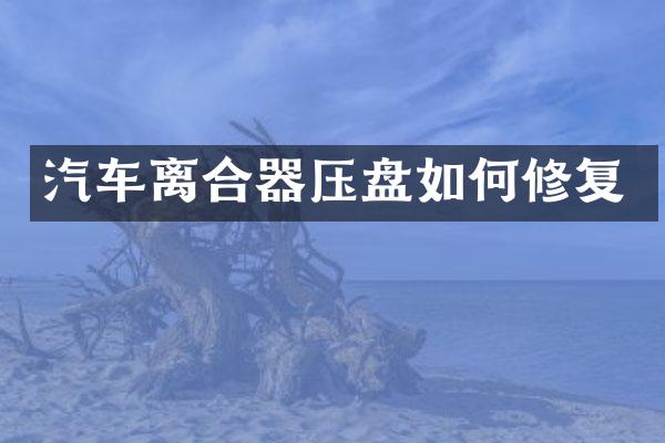 汽车离合器压盘如何修复