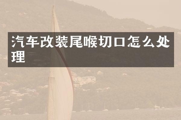 汽车改装尾喉切口怎么处理