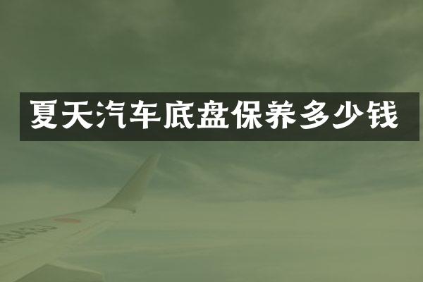 夏天汽车底盘保养多少钱