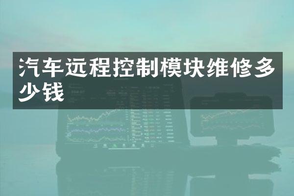 汽车远程控制模块维修多少钱
