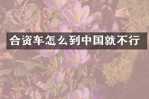 合资车怎么到中国就不行