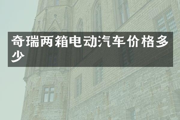 奇瑞两箱电动汽车价格多少