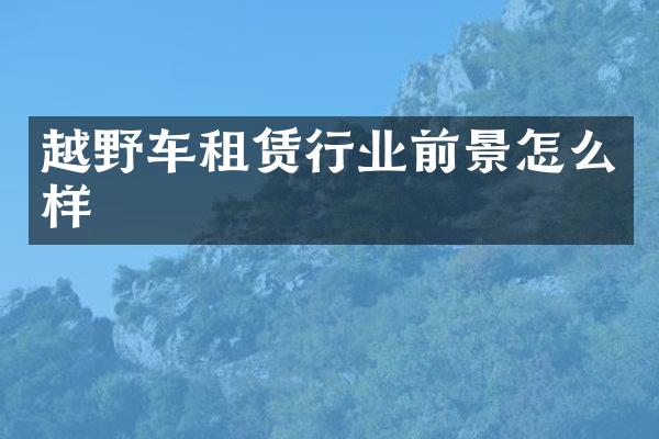 越野车租赁行业前景怎么样