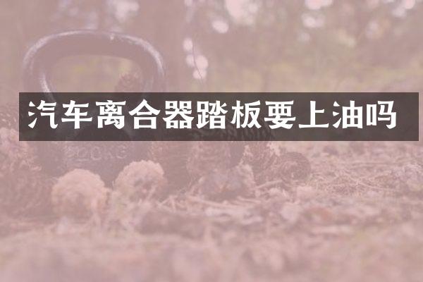 汽车离合器踏板要上油吗