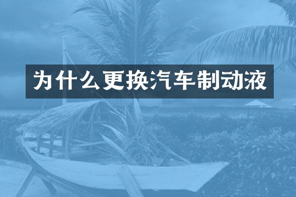 为什么更换汽车制动液