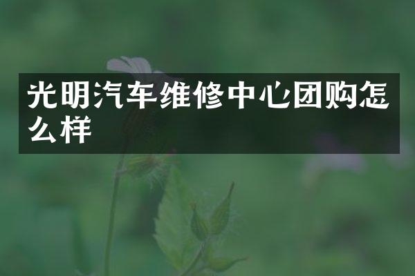 光明汽车维修中心团购怎么样