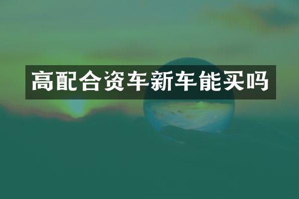 高配合资车新车能买吗