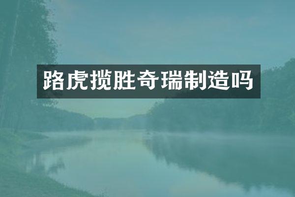 路虎揽胜奇瑞制造吗