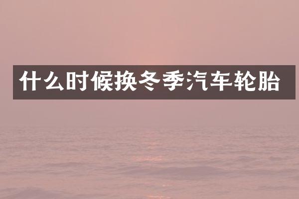 什么时候换冬季汽车轮胎
