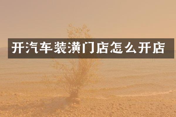 开汽车装潢门店怎么开店