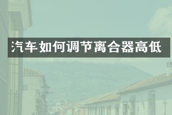 汽车如何调节离合器高低