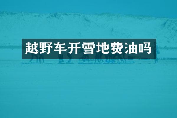 越野车开雪地费油吗