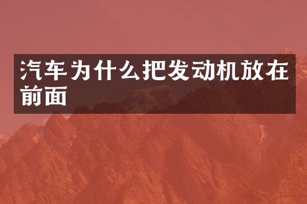 汽车为什么把发动机放在前面