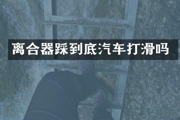离合器踩到底汽车打滑吗
