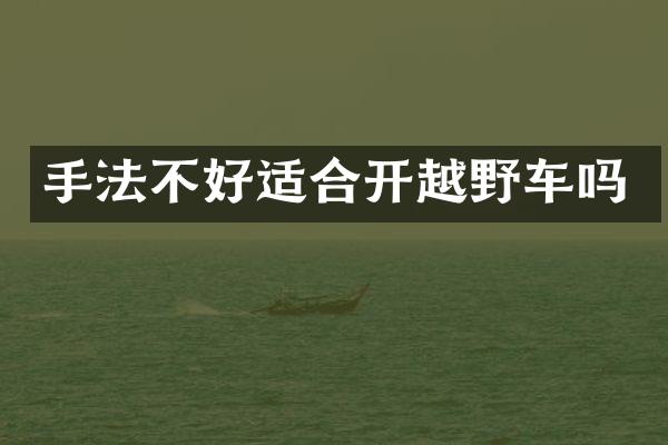 手法不好适合开越野车吗