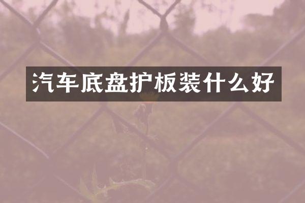 汽车底盘护板装什么好