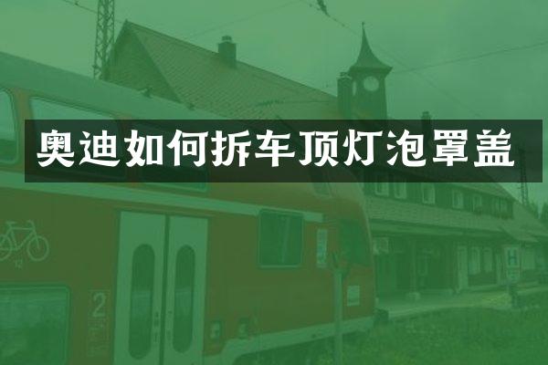 奥迪如何拆车顶灯泡罩盖